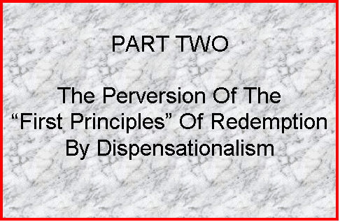 Text Box: PART TWO

The Perversion Of The
�First Principles� Of Redemption By Dispensationalism
