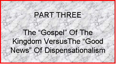 Text Box: PART THREE

The �Gospel� Of The
Kingdom VersusThe �Good News� Of Dispensationalism
